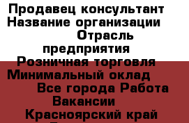 Продавец-консультант › Название организации ­ LEGO › Отрасль предприятия ­ Розничная торговля › Минимальный оклад ­ 25 000 - Все города Работа » Вакансии   . Красноярский край,Бородино г.